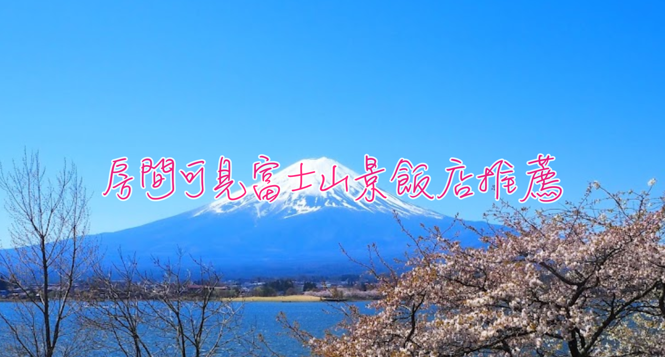 房間可看富士山飯店推薦｜湖景、熱門、平價窗景富士山景飯店推薦